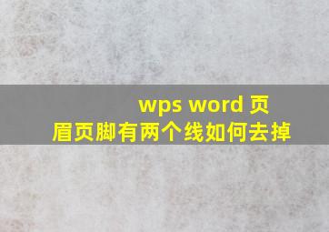 wps word 页眉页脚有两个线如何去掉